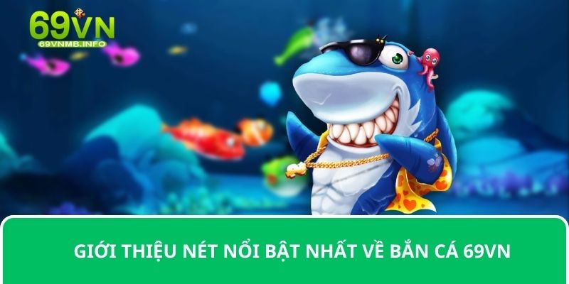 Giới thiệu nét nổi bật nhất về bắn cá 69VN